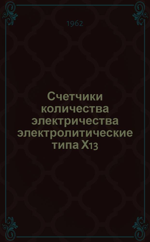 Счетчики количества электричества электролитические типа Х13 : Описание и правила пользования