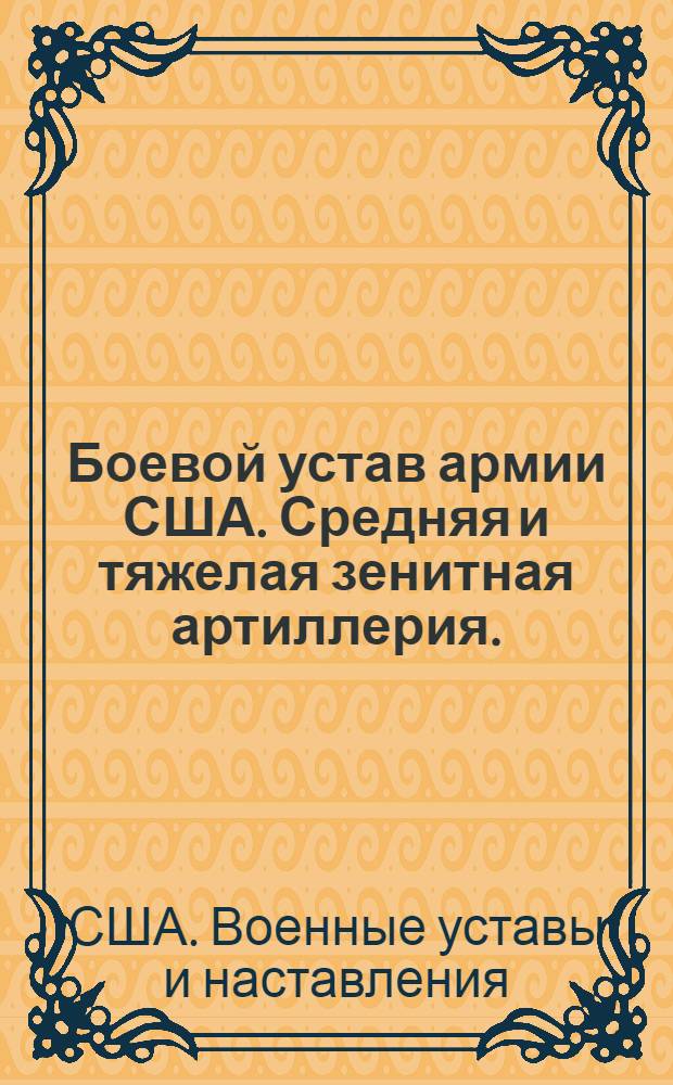 Боевой устав армии США. Средняя и тяжелая зенитная артиллерия. (FM 44-4). 23 декабря 1954 г. : (Вместо Устава FM44-4 от 20 ноября 1950 г., включая изм. и доп. к нему: С 1 от 23 окт. 1952 г., С2 от 30 марта 1953 г. и ТС11 от 3 мая 1954 г.) : Пер. с англ