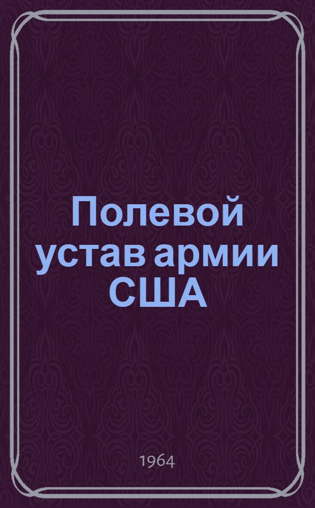Полевой устав армии США : Ведение боевых действий. (FM-100-5) 19 февр. 1962 г. : Взамен устава FM 100-5 от 27/IX 1954 : Пер. с англ
