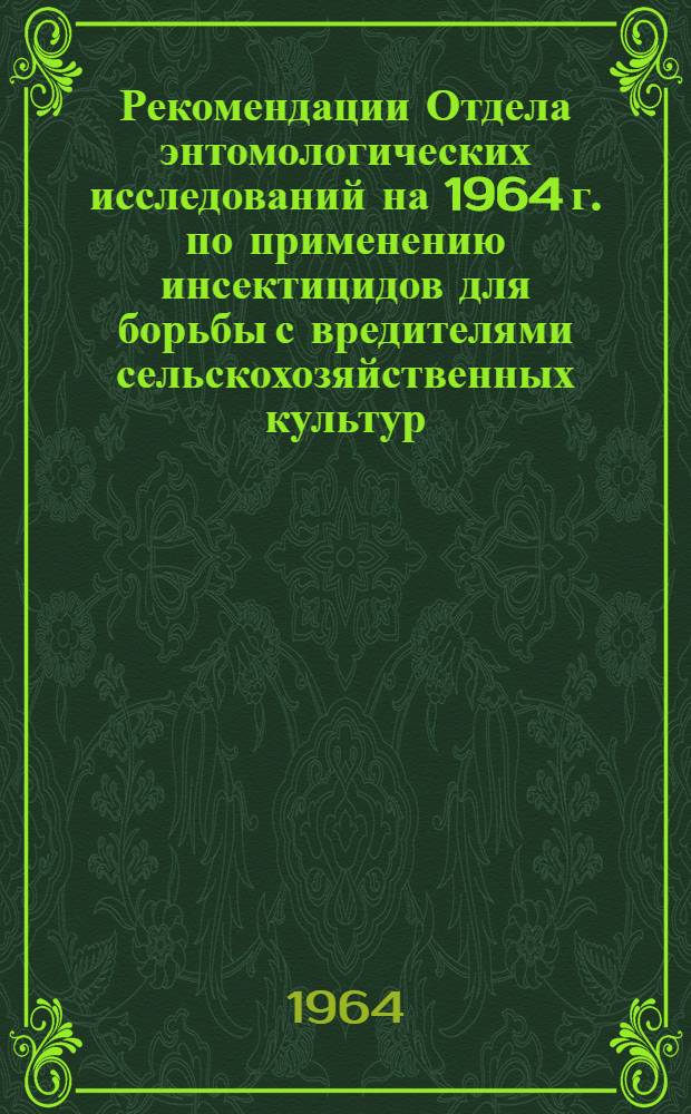 Рекомендации Отдела энтомологических исследований на 1964 г. по применению инсектицидов для борьбы с вредителями сельскохозяйственных культур, а также с паразитами домашних животных и вредителями в быту : Руководство, изданное в апр. 1964 г. М-вом сел. хоз-ва США