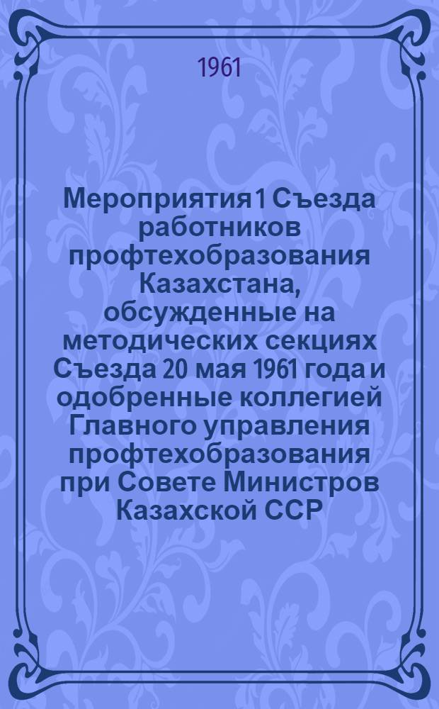 Мероприятия 1 Съезда работников профтехобразования Казахстана, обсужденные на методических секциях Съезда 20 мая 1961 года и одобренные коллегией Главного управления профтехобразования при Совете Министров Казахской ССР