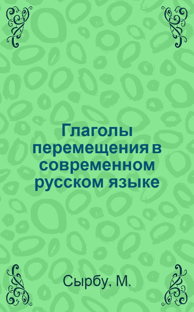 Глаголы перемещения в современном русском языке : (Лексико-семантич. анализ в сопоставлении с румын. яз.) : Автореферат дис. на соискание учен. степени кандидата филол. наук