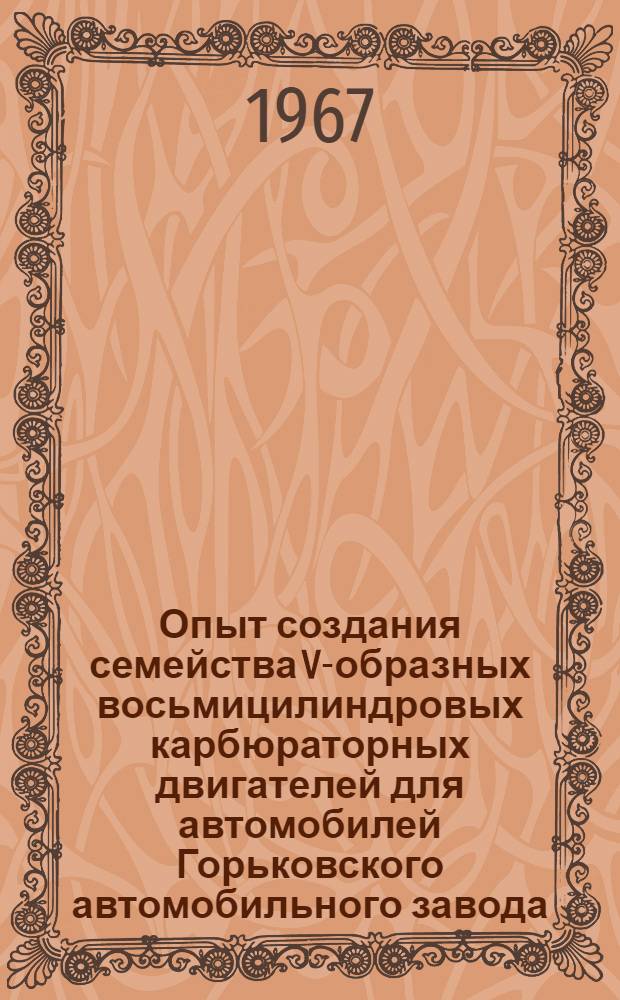 Опыт создания семейства V-образных восьмицилиндровых карбюраторных двигателей для автомобилей Горьковского автомобильного завода : Доклад, обобщающий содержание выполн. и опубл. проектно-конструкторских, эксперим.-исслед. и доводочных работ на соискание учен. степени канд. техн. наук