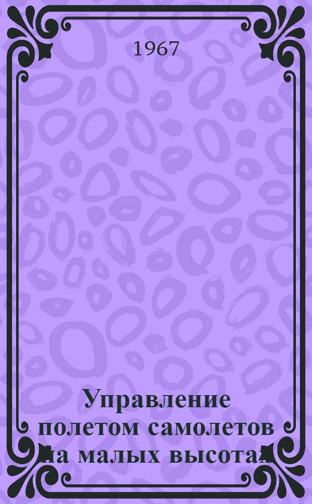 Управление полетом самолетов на малых высотах : (По материалам иностр. печати)