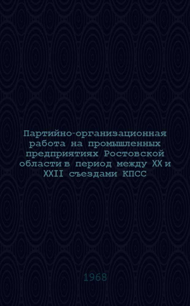 Партийно-организационная работа на промышленных предприятиях Ростовской области в период между XX и XXII съездами КПСС : Автореферат дис. на соискание учен. степени канд. ист. наук : (570)