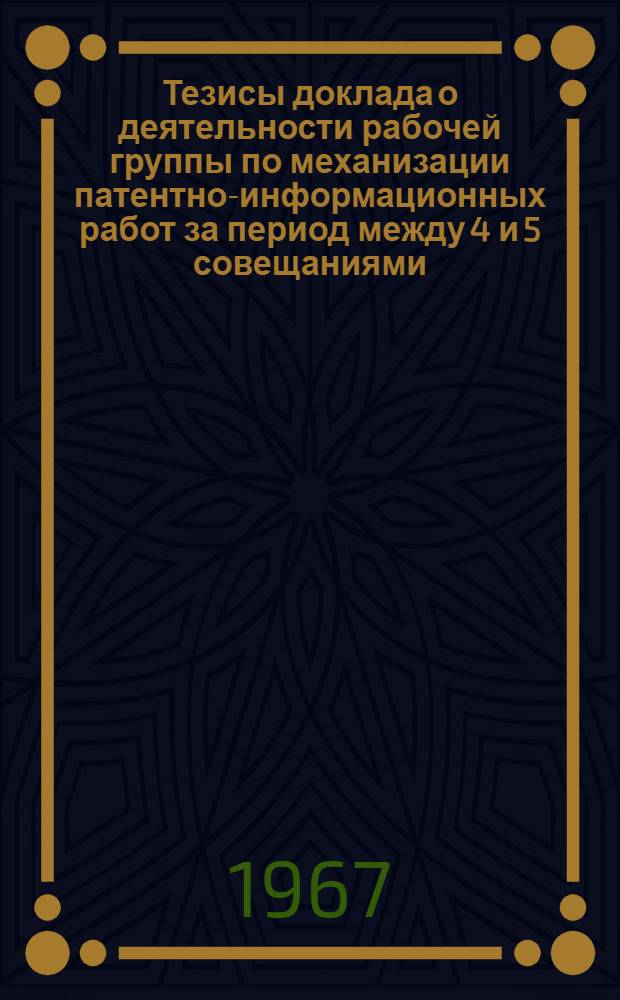 Тезисы доклада о деятельности рабочей группы по механизации патентно-информационных работ за период между 4 и 5 совещаниями : К п. 5 повестки дня 5 конференции III секретариата по унификации патентной документации и классификации