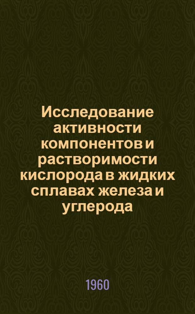 Исследование активности компонентов и растворимости кислорода в жидких сплавах железа и углерода, железа и кремния : Автореферат дис. на соискание учен. степени кандидата техн. наук