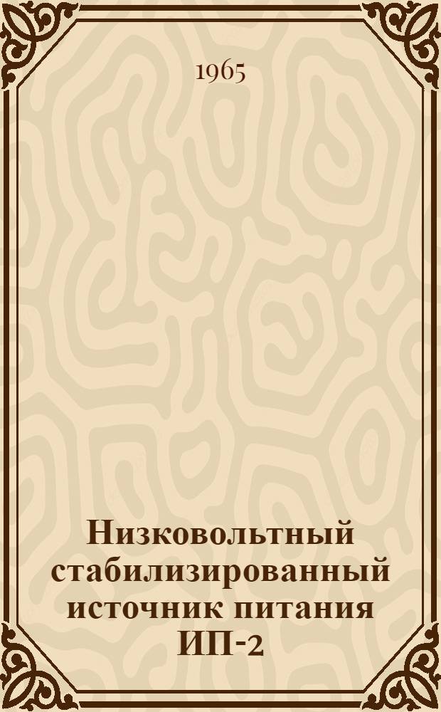 Низковольтный стабилизированный источник питания ИП-2 : Техн. описание и инструкция по эксплуатации