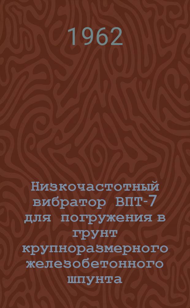 Низкочастотный вибратор ВПТ-7 для погружения в грунт крупноразмерного железобетонного шпунта : Информ. письмо
