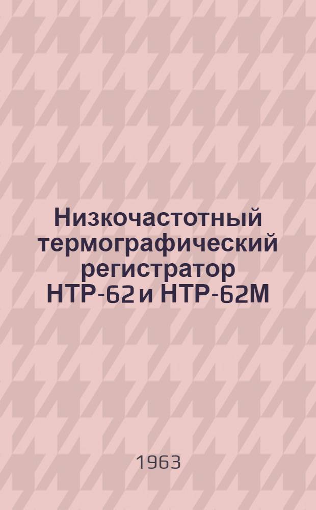 Низкочастотный термографический регистратор НТР-62 и НТР-62М (опытная партия) : Описание и инструкция по эксплуатации