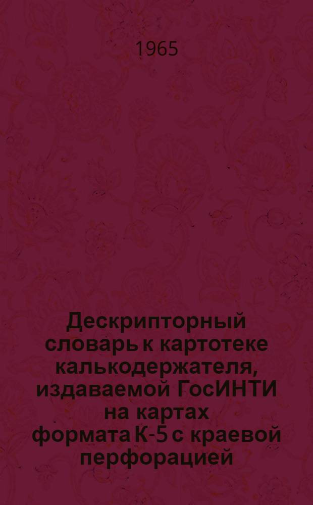Дескрипторный словарь к картотеке калькодержателя, издаваемой ГосИНТИ на картах формата К-5 с краевой перфорацией