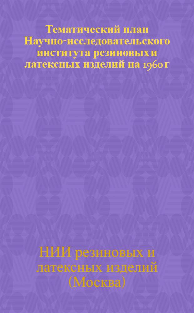 Тематический план Научно-исследовательского института резиновых и латексных изделий на 1960 г.