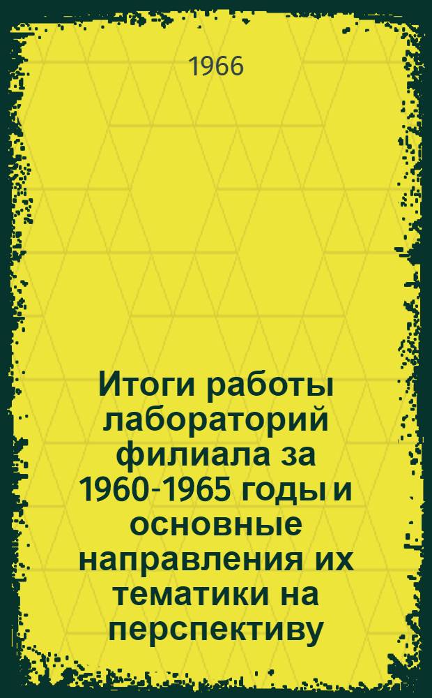 Итоги работы лабораторий филиала за 1960-1965 годы и основные направления их тематики на перспективу : Краткий отчет по работе