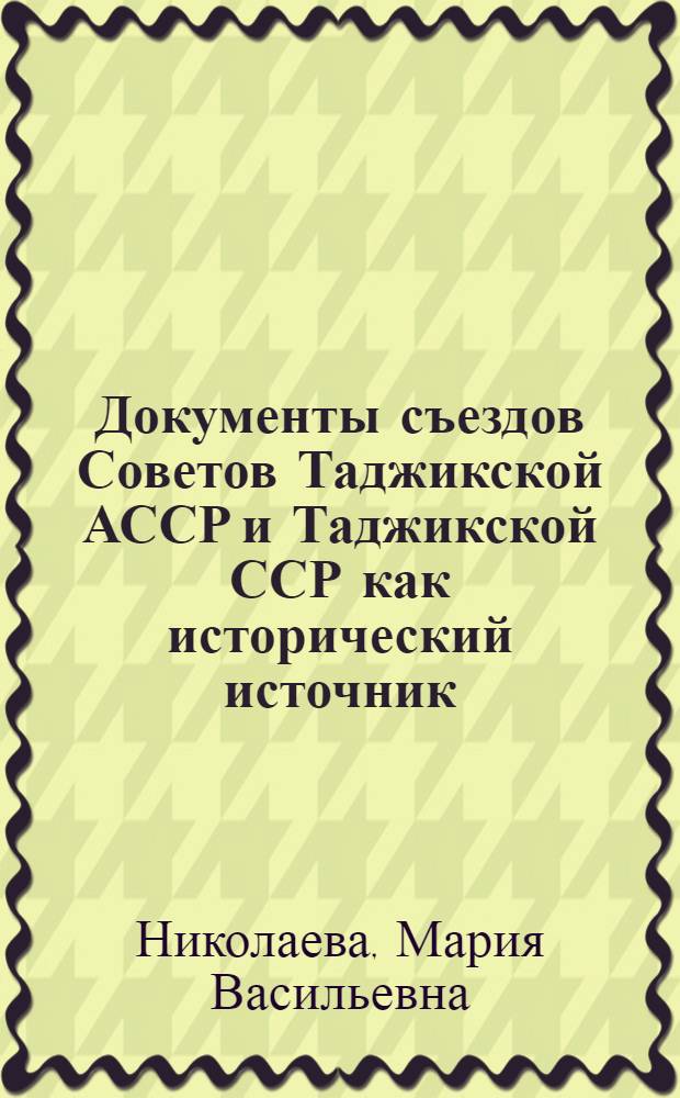Документы съездов Советов Таджикской АССР и Таджикской ССР как исторический источник : Автореферат дис. на соискание учен. степени канд. ист. наук