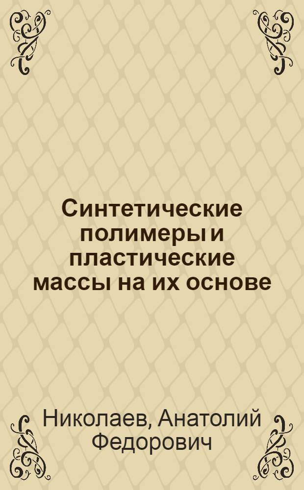 Синтетические полимеры и пластические массы на их основе : Учеб. пособие для хим.-технол. вузов и фак.
