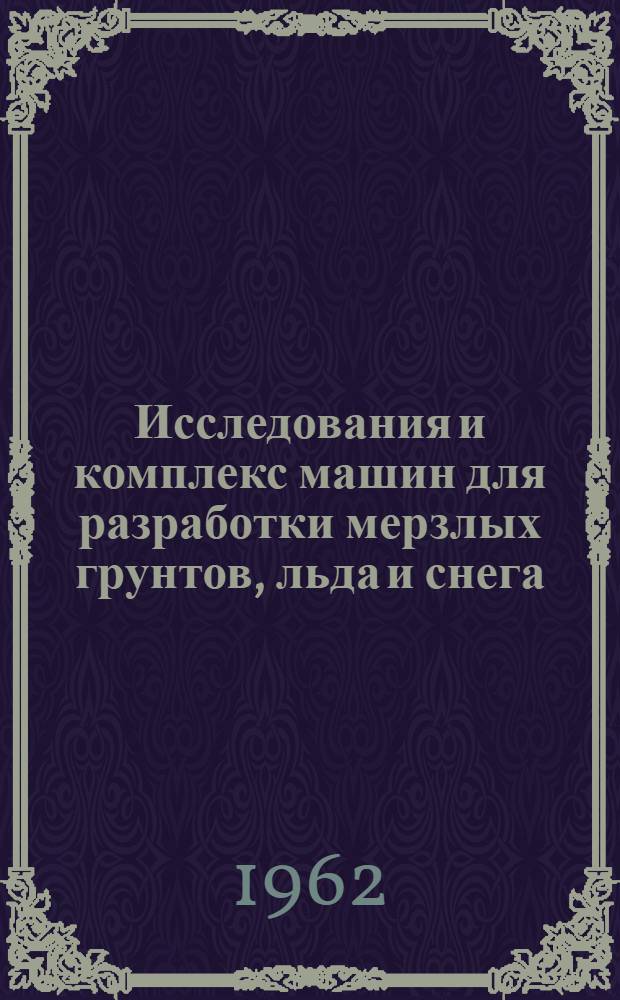 Исследования и комплекс машин для разработки мерзлых грунтов, льда и снега : Доклад о работах, представл. на соискание ученой степени доктора технических наук