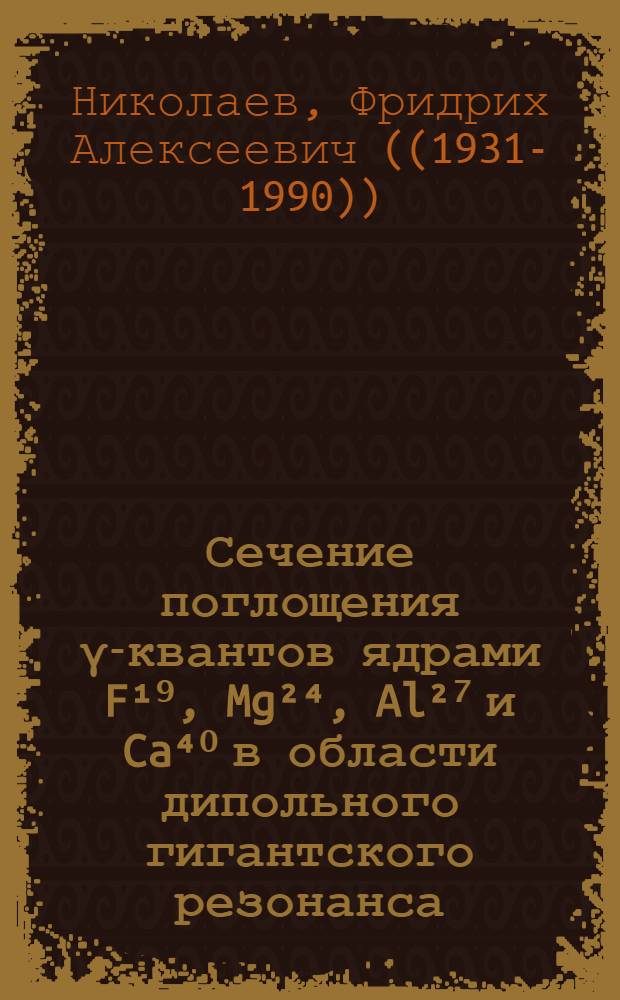 Сечение поглощения &gamma;-квантов ядрами F&sup1;⁹, Mg&sup2;⁴, Al&sup2;⁷ и Ca⁴⁰ в области дипольного гигантского резонанса : Автореферат дис. на соискание ученой степени кандидата физико-математических наук