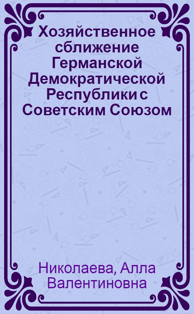 Хозяйственное сближение Германской Демократической Республики с Советским Союзом : Автореферат дис. на соискание ученой степени кандидата экономических наук