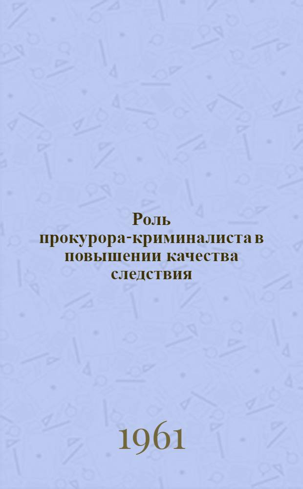 Роль прокурора-криминалиста в повышении качества следствия