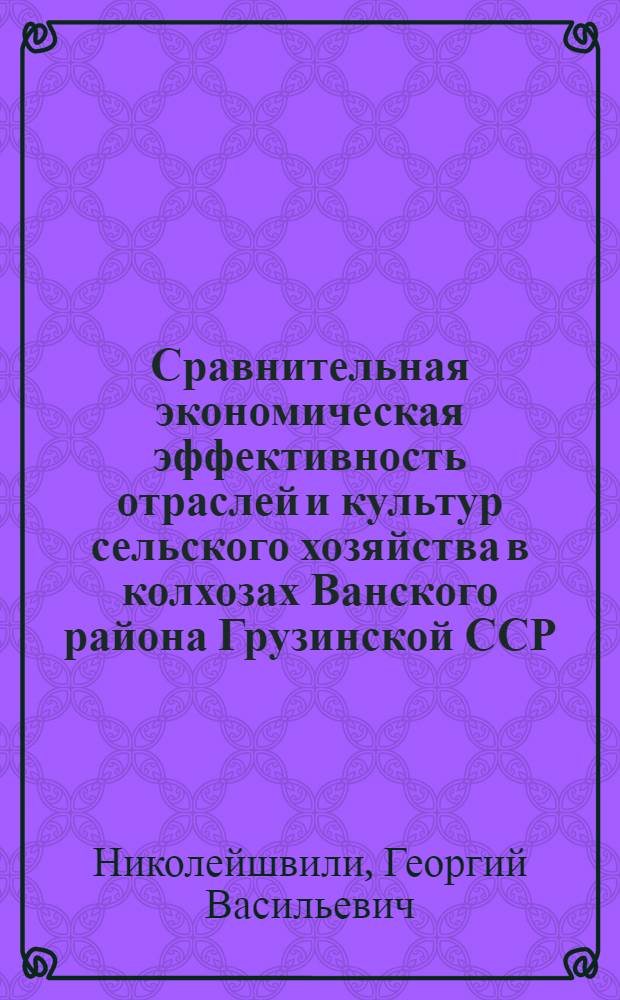 Сравнительная экономическая эффективность отраслей и культур сельского хозяйства в колхозах Ванского района Грузинской ССР : Автореферат дис., представленной на соискание ученой степени кандидата экономических наук