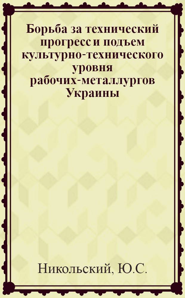 Борьба за технический прогресс и подъем культурно-технического уровня рабочих-металлургов Украины (1953-1961 гг.) : Автореферат дис. на соискание ученой степени кандинада исторических наук