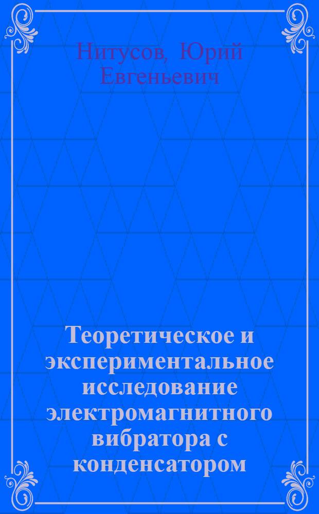 Теоретическое и экспериментальное исследование электромагнитного вибратора с конденсатором : Автореферат дис. на соискание ученой степени кандидата технических наук