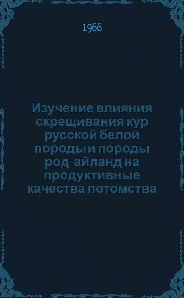 Изучение влияния скрещивания кур русской белой породы и породы род-айланд на продуктивные качества потомства : Автореферат дис. на соискание ученой степени кандидата сельскохозяйственных наук