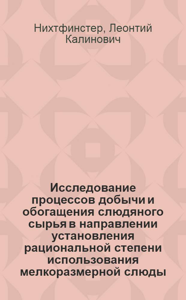 Исследование процессов добычи и обогащения слюдяного сырья в направлении установления рациональной степени использования мелкоразмерной слюды : Доклад по выполненным и опубликованным работам на соискание ученой степени кандидата технических наук