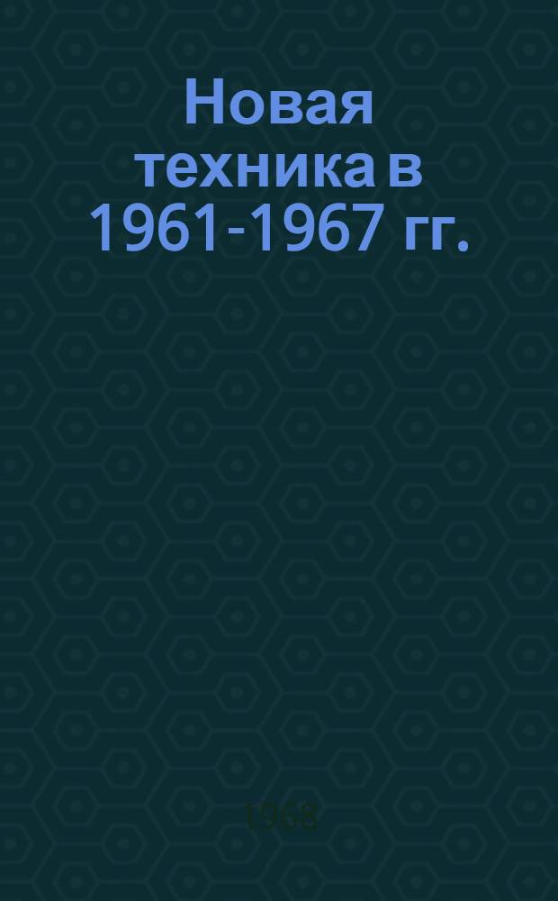 Новая техника в 1961-1967 гг. : Статистический сборник