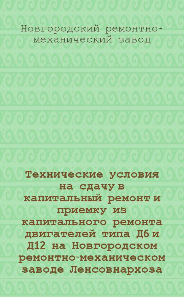 Технические условия на сдачу в капитальный ремонт и приемку из капитального ремонта двигателей типа Д6 и Д12 на Новгородском ремонтно-механическом заводе Ленсовнархоза