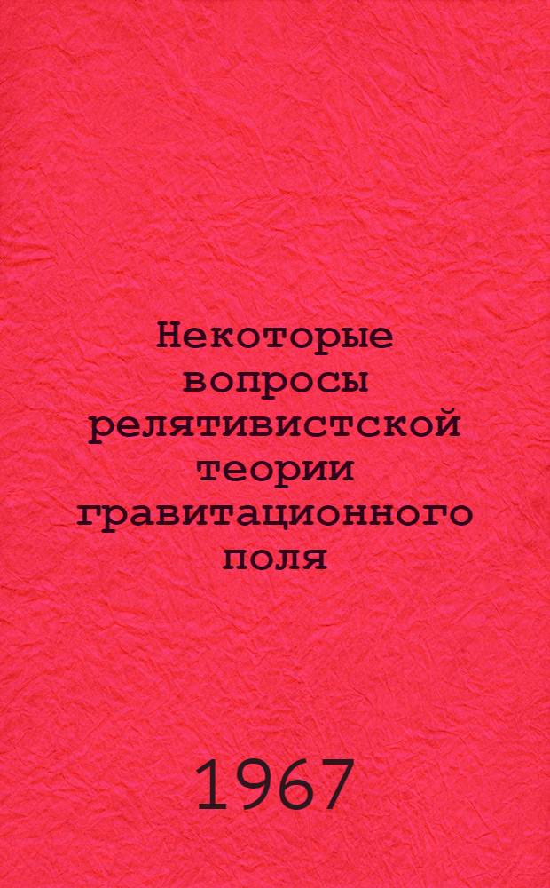 Некоторые вопросы релятивистской теории гравитационного поля : Сборник статей