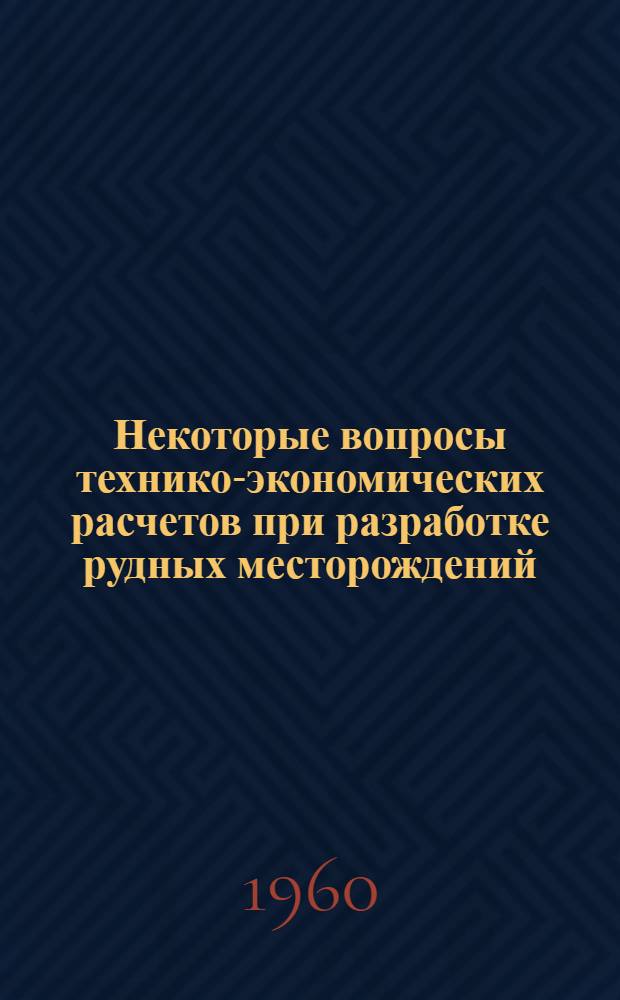 Некоторые вопросы технико-экономических расчетов при разработке рудных месторождений : Сборник статей