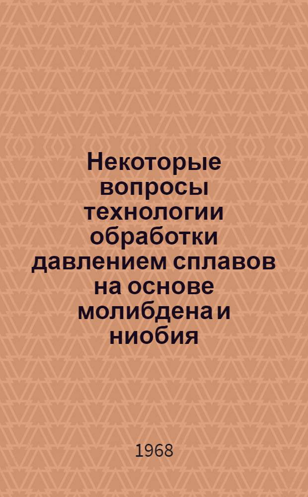 Некоторые вопросы технологии обработки давлением сплавов на основе молибдена и ниобия : Сборник статей