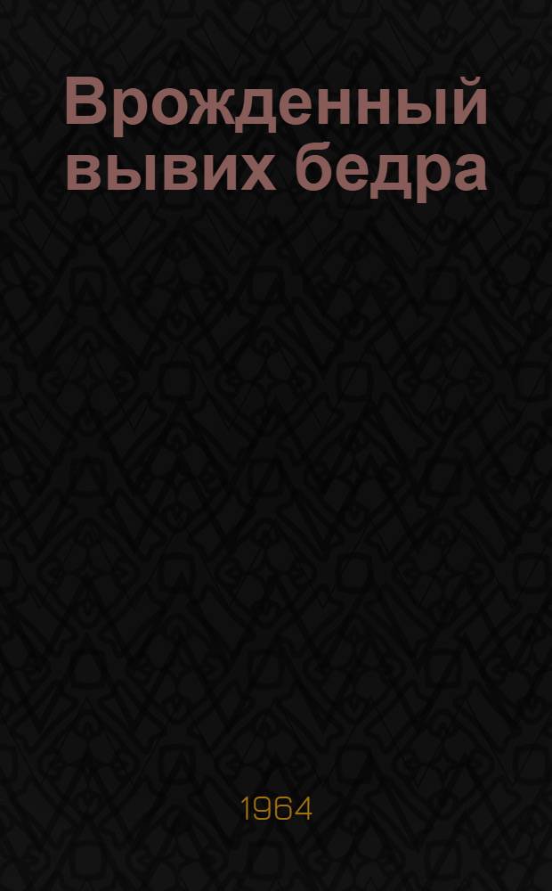 Врожденный вывих бедра : Актовая речь 4 июня 1963 г