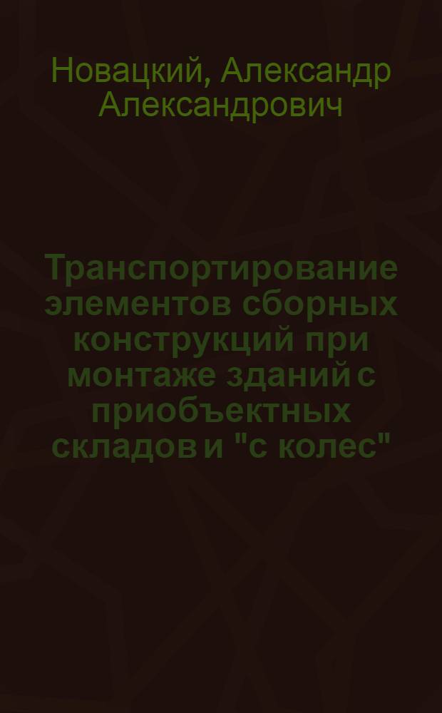 Транспортирование элементов сборных конструкций при монтаже зданий с приобъектных складов и "с колес"