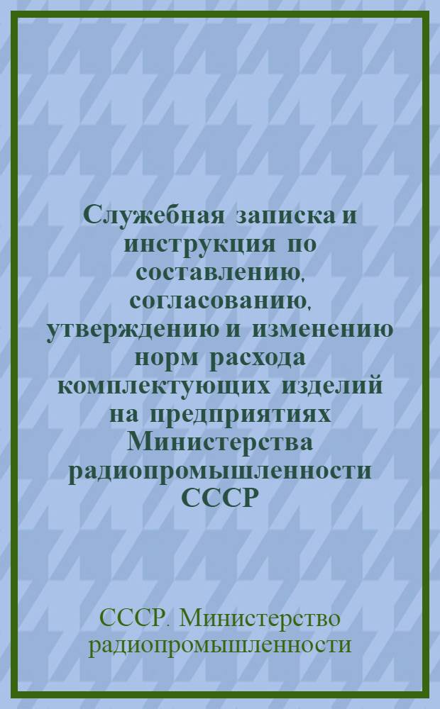 Служебная записка и инструкция по составлению, согласованию, утверждению и изменению норм расхода комплектующих изделий на предприятиях Министерства радиопромышленности СССР