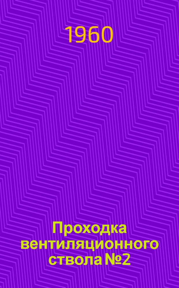 Проходка вентиляционного ствола № 2 : Шахта "Самсоновская № 2". Трест "Краснодонуголь". Комбинат "Донбассантрацит"