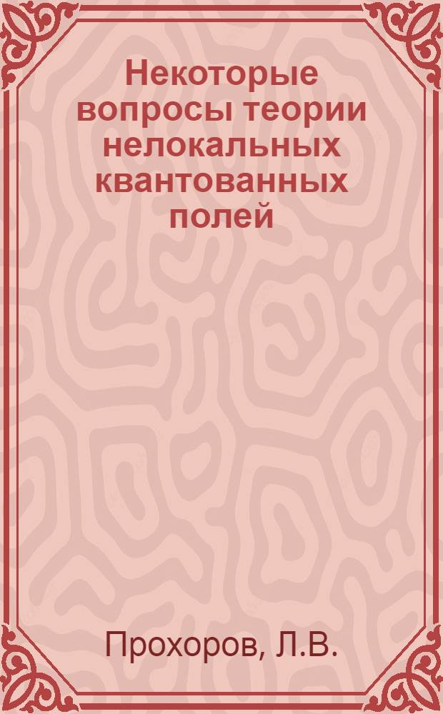 Некоторые вопросы теории нелокальных квантованных полей : Автореферат дис. на соискание ученой степени кандидата физико-математических наук