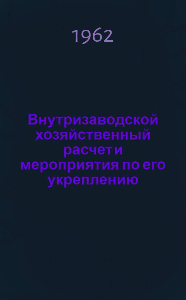 Внутризаводской хозяйственный расчет и мероприятия по его укреплению : Автореферат дис. на соискание ученой степени кандидата экономических наук