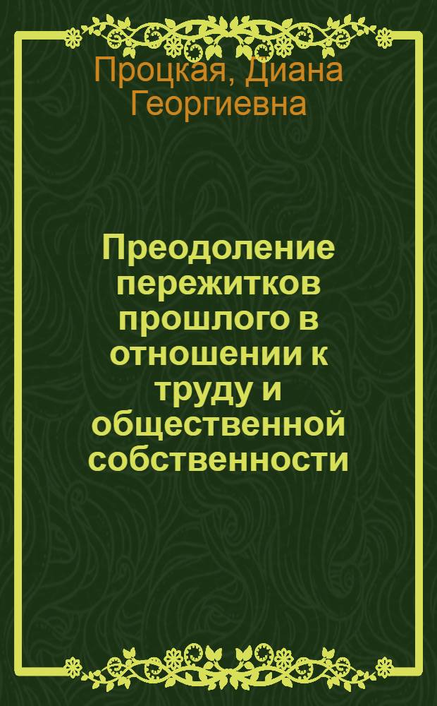 Преодоление пережитков прошлого в отношении к труду и общественной собственности - важнейшее условие строительства коммунизма : Автореферат дис. на соискание ученой степени кандидата философских наук