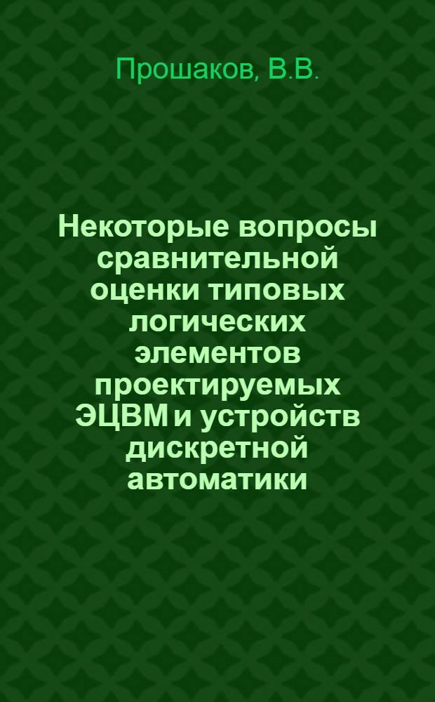 Некоторые вопросы сравнительной оценки типовых логических элементов проектируемых ЭЦВМ и устройств дискретной автоматики : Автореферат дис. на соискание ученой степени кандидата технических наук