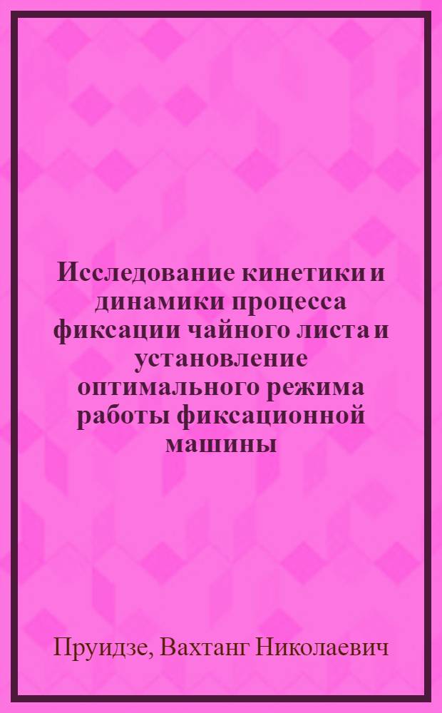 Исследование кинетики и динамики процесса фиксации чайного листа и установление оптимального режима работы фиксационной машины : Автореферат дис. работы, представленной на соискание ученой степени кандидата технических наук