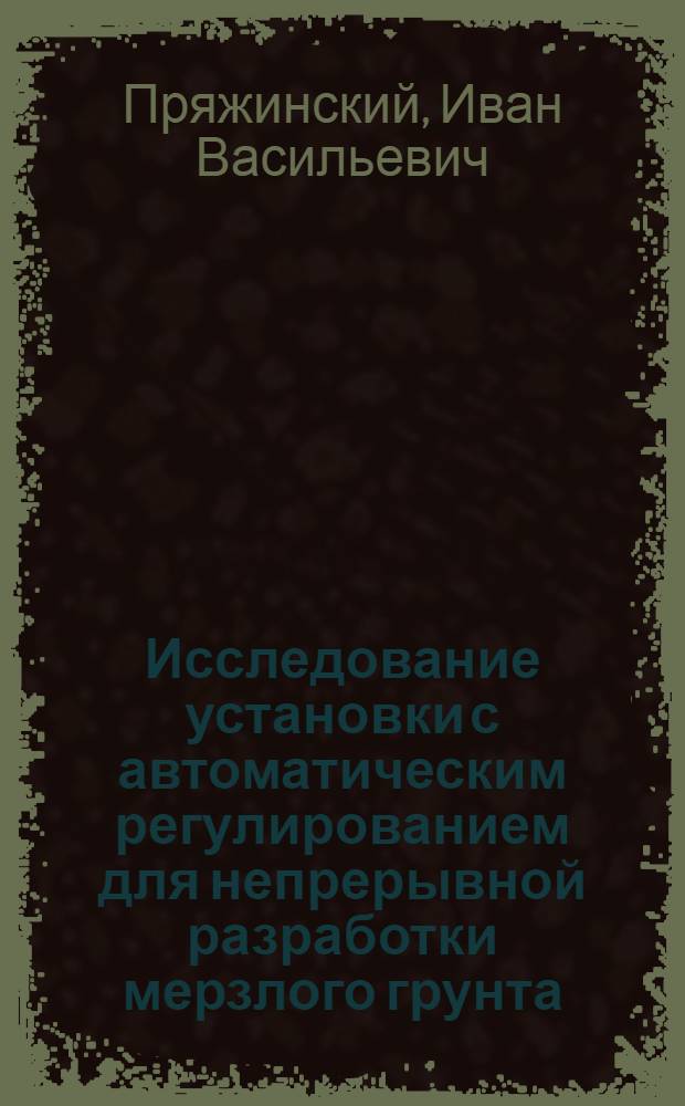 Исследование установки с автоматическим регулированием для непрерывной разработки мерзлого грунта : Автореферат дис. на соискание ученой степени кандидата технических наук