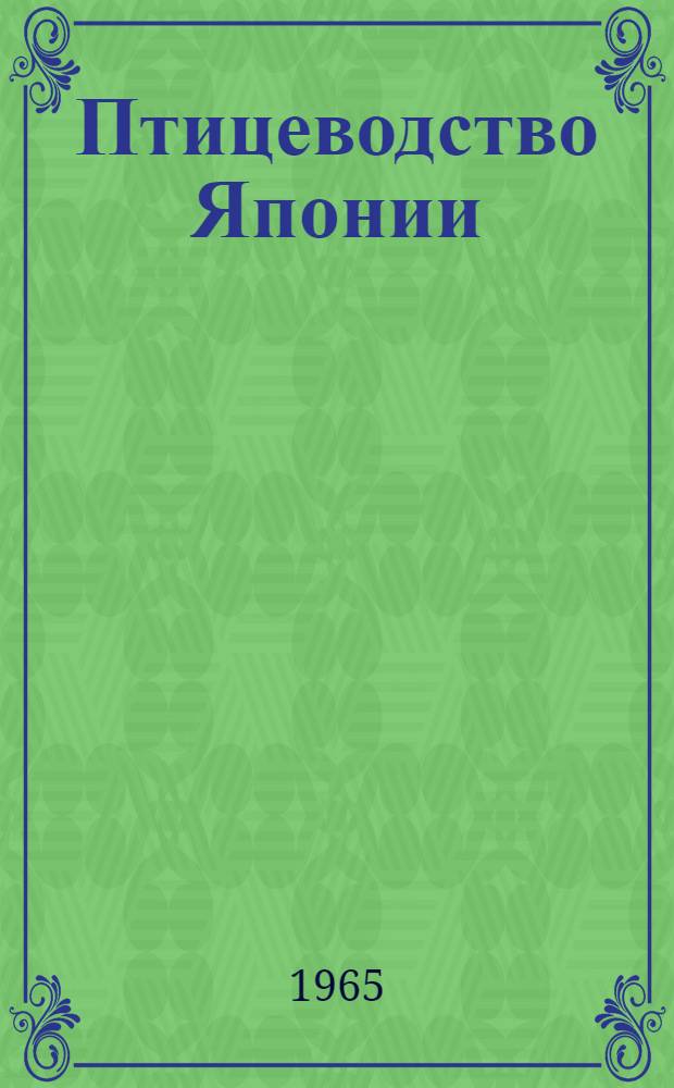 Птицеводство Японии : Отчет о поездке советской с.-х. делегации в составе П.Е. Божко - д-ра с.-х. наук, М.В. Орлова - канд. биол. наук, В.И. Коновалова, Г.В. Мельникова