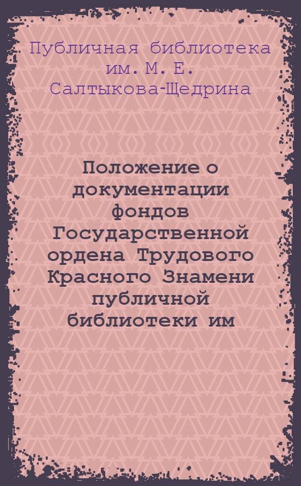 Положение о документации фондов Государственной ордена Трудового Красного Знамени публичной библиотеки им. М.Е. Салтыкова-Щедрина : Утв. 4 окт. 1957 г.