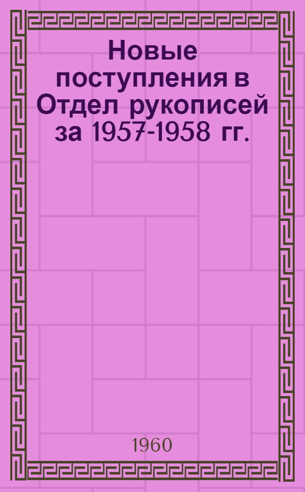 Новые поступления в Отдел рукописей за 1957-1958 гг. : (каталог)