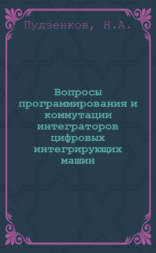 Вопросы программирования и коммутации интеграторов цифровых интегрирующих машин : Автореферат дис. на соискание ученой степени кандидата технических нау : (252)