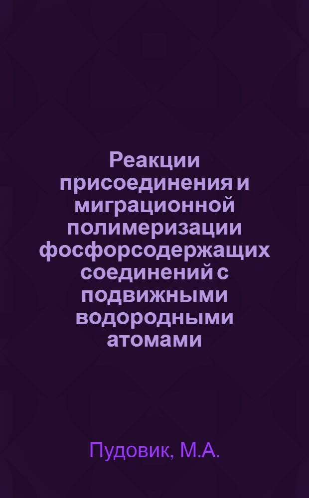 Реакции присоединения и миграционной полимеризации фосфорсодержащих соединений с подвижными водородными атомами : Автореферат дис. на соискание учен. степени канд. хим. наук