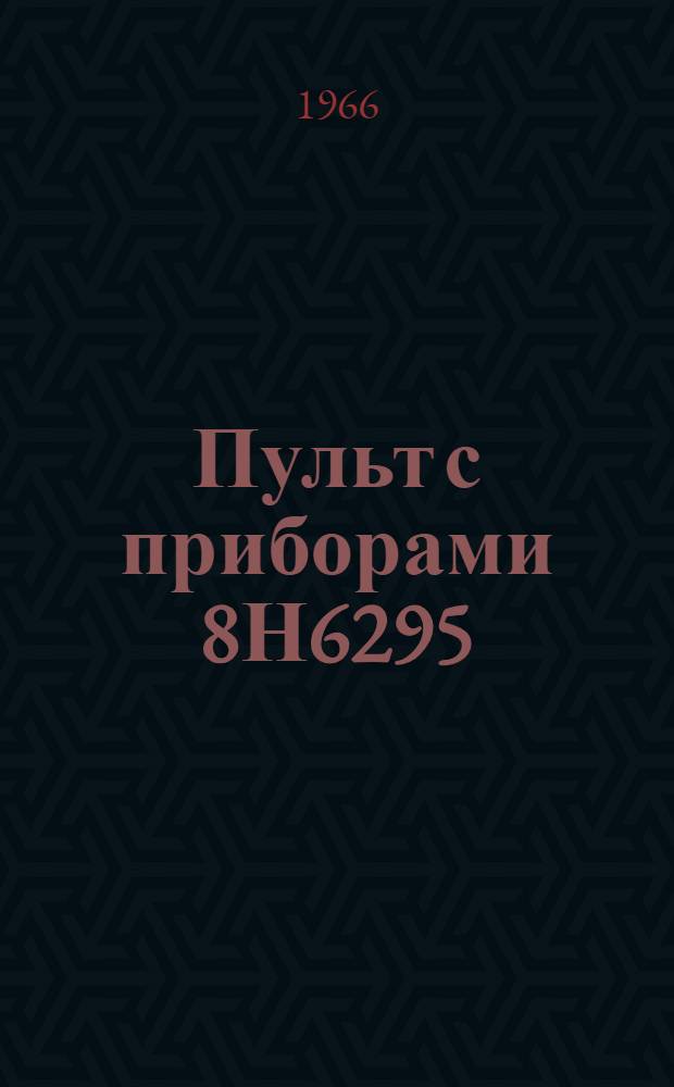 Пульт с приборами 8Н6295 : Паспорт-инструкция ОДК.468.694