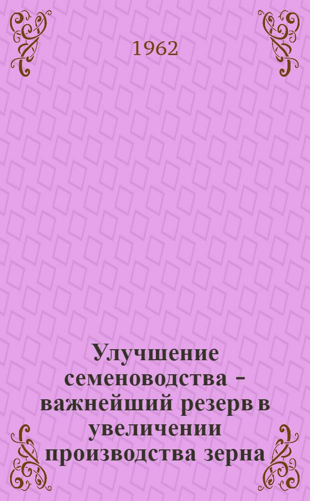 Улучшение семеноводства - важнейший резерв в увеличении производства зерна : (Из цикла лекций по пропашной системе земледелия)